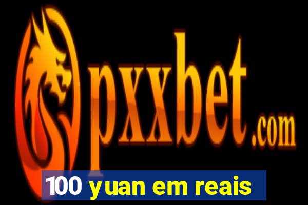 100 yuan em reais